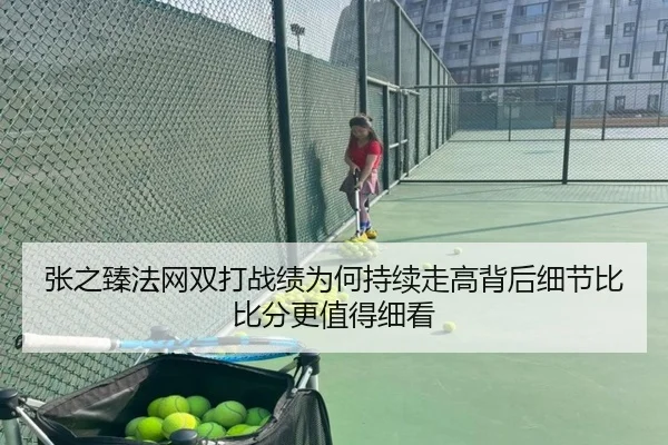 张之臻法网双打战绩为何持续走高背后细节比比分更值得细看